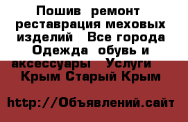 Пошив, ремонт, реставрация меховых изделий - Все города Одежда, обувь и аксессуары » Услуги   . Крым,Старый Крым